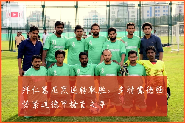 拜仁慕尼黑逆转取胜,多特蒙德强势紧追德甲榜首之争