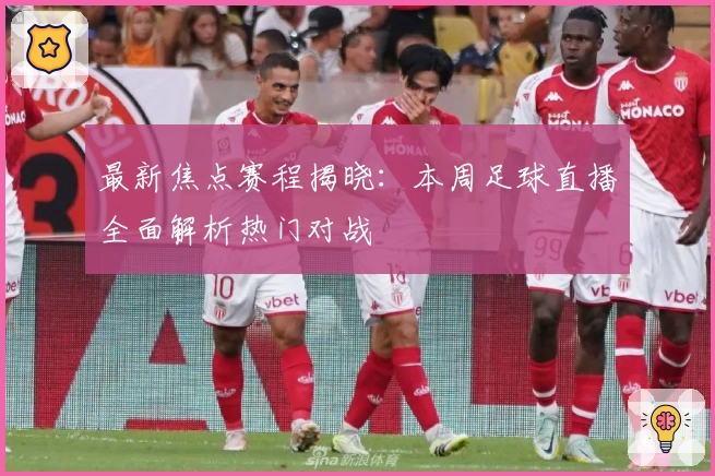 最新焦点赛程揭晓：本周足球直播全面解析热门对战