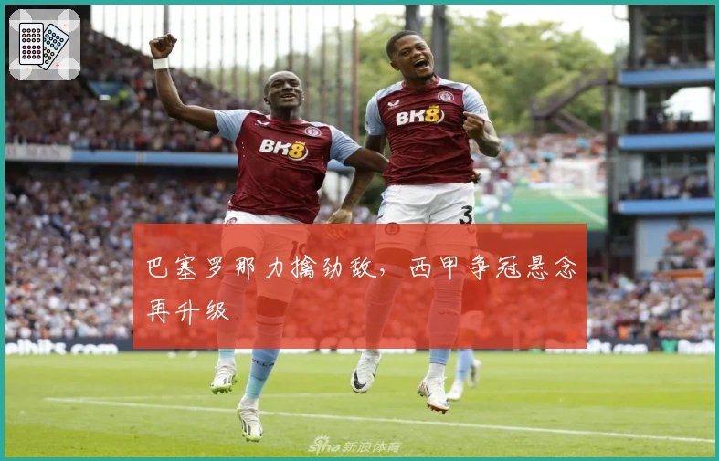 巴塞罗那力擒劲敌，西甲争冠悬念再升级