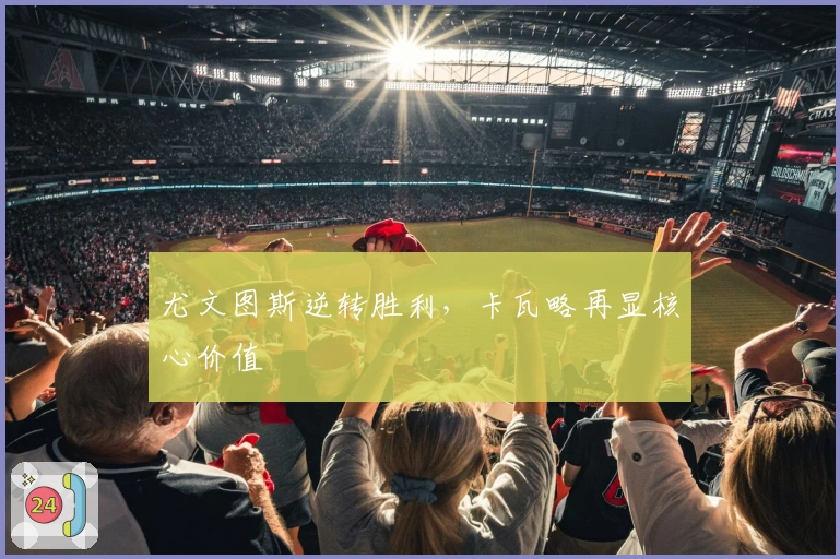 尤文图斯逆转胜利，卡瓦略再显核心价值