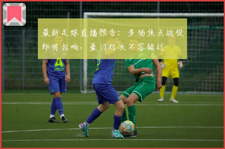 最新足球直播预告:多场焦点战役即将打响,豪门对决不容错过