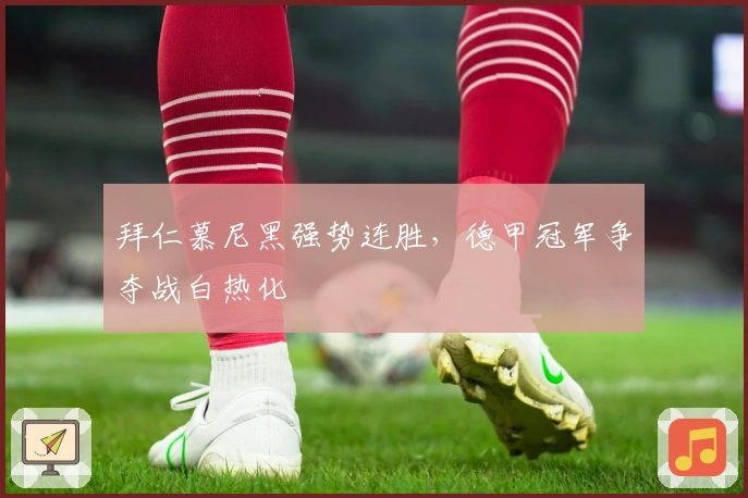 拜仁慕尼黑强势连胜，德甲冠军争夺战白热化