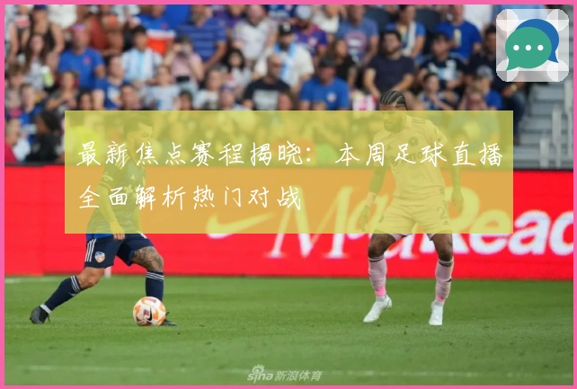 最新焦点赛程揭晓:本周足球直播全面解析热门对战