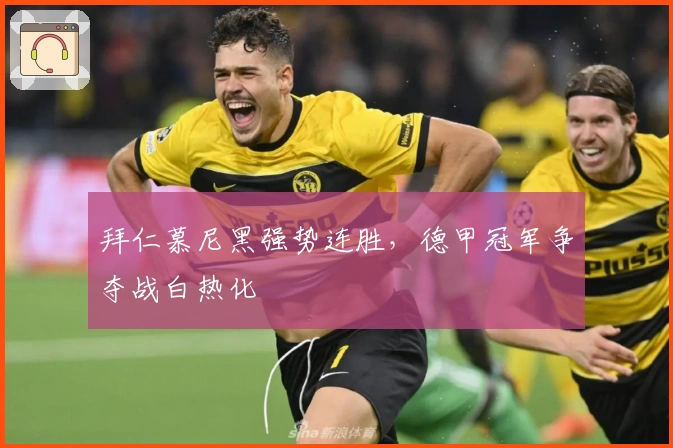 拜仁慕尼黑强势连胜,德甲冠军争夺战白热化