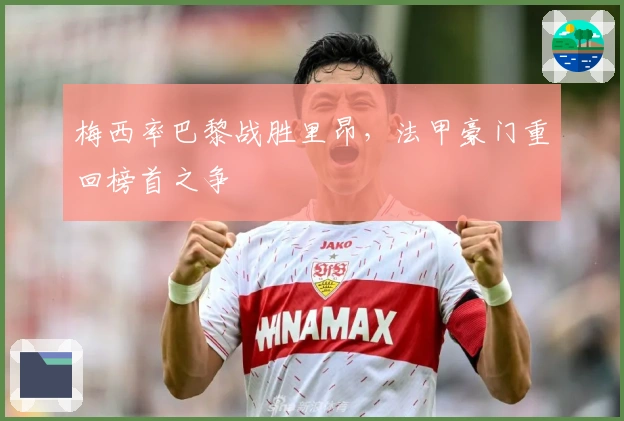 梅西率巴黎战胜里昂,法甲豪门重回榜首之争