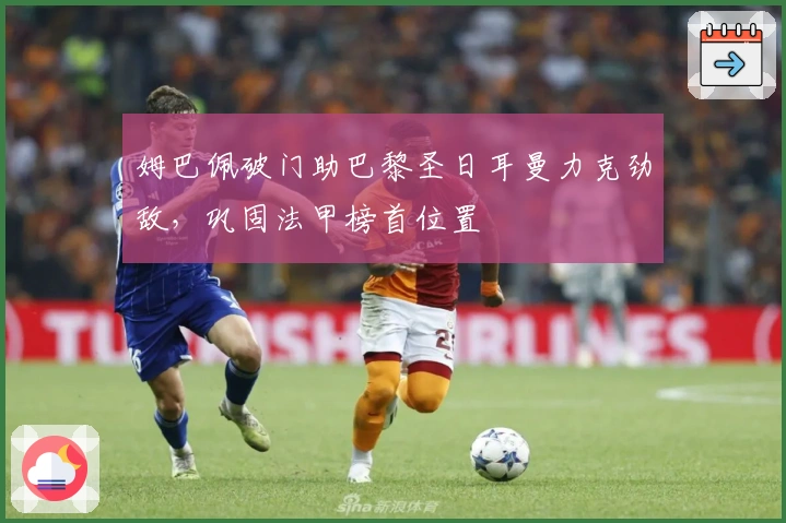 姆巴佩破门助巴黎圣日耳曼力克劲敌,巩固法甲榜首位置