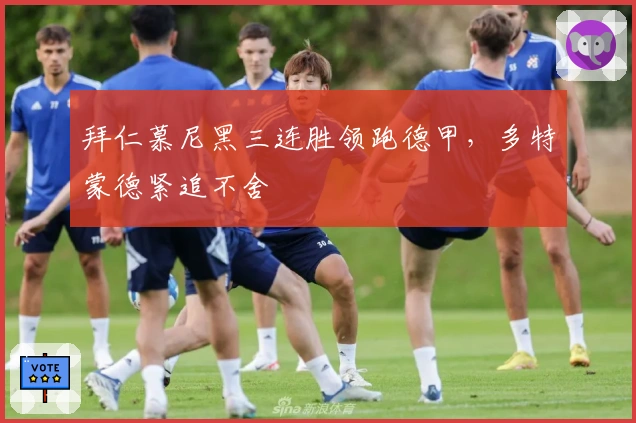 拜仁慕尼黑三连胜领跑德甲,多特蒙德紧追不舍