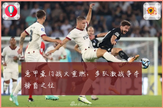 意甲豪门战火重燃，多队激战争夺榜首之位